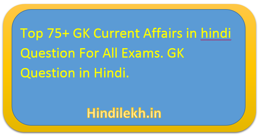 Top 75+ GK Current Affairs in hindi Question For All Exams. GK Question In hindi.